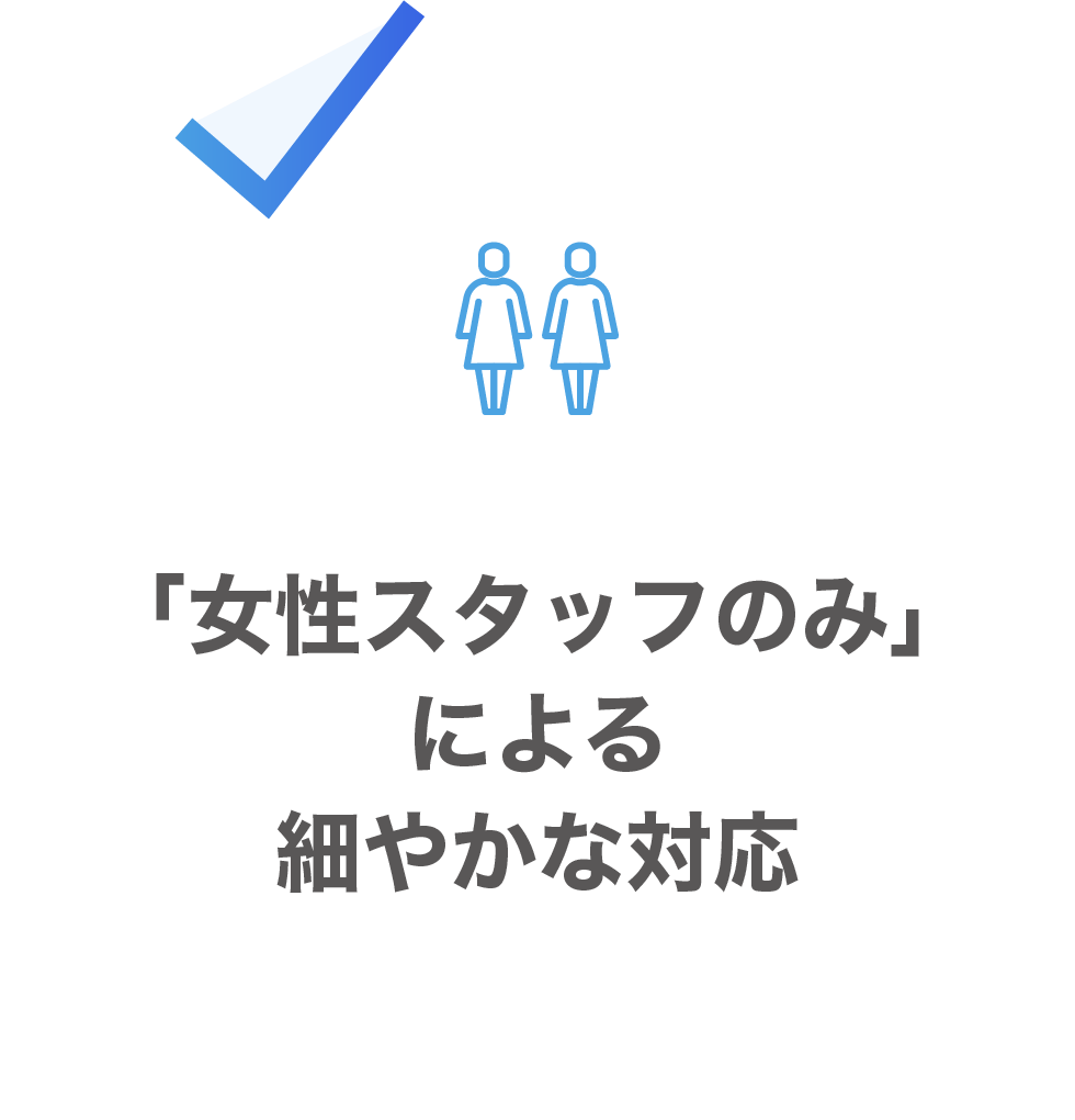 「女性スタッフのみ」による細やかな対応